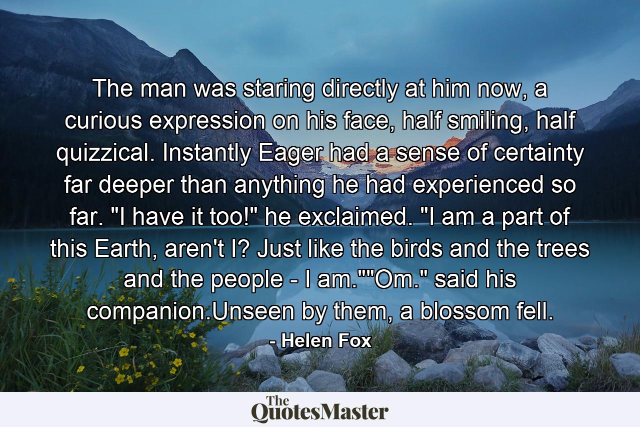 The man was staring directly at him now, a curious expression on his face, half smiling, half quizzical. Instantly Eager had a sense of certainty far deeper than anything he had experienced so far. 