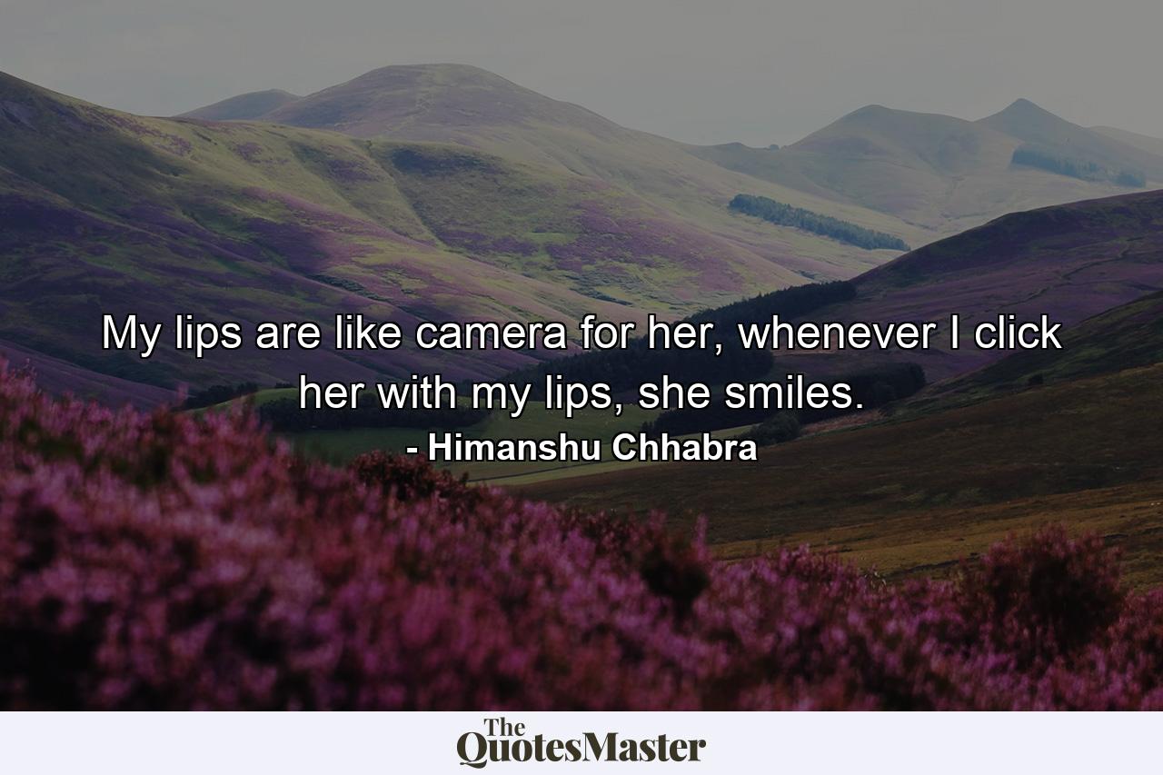 My lips are like camera for her, whenever I click her with my lips, she smiles. - Quote by Himanshu Chhabra