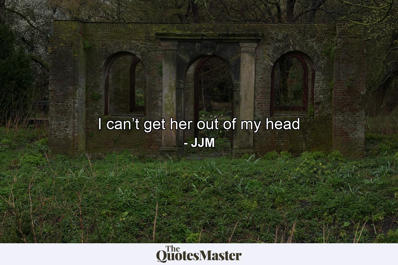 I can’t get her out of my head - Quote by JJM