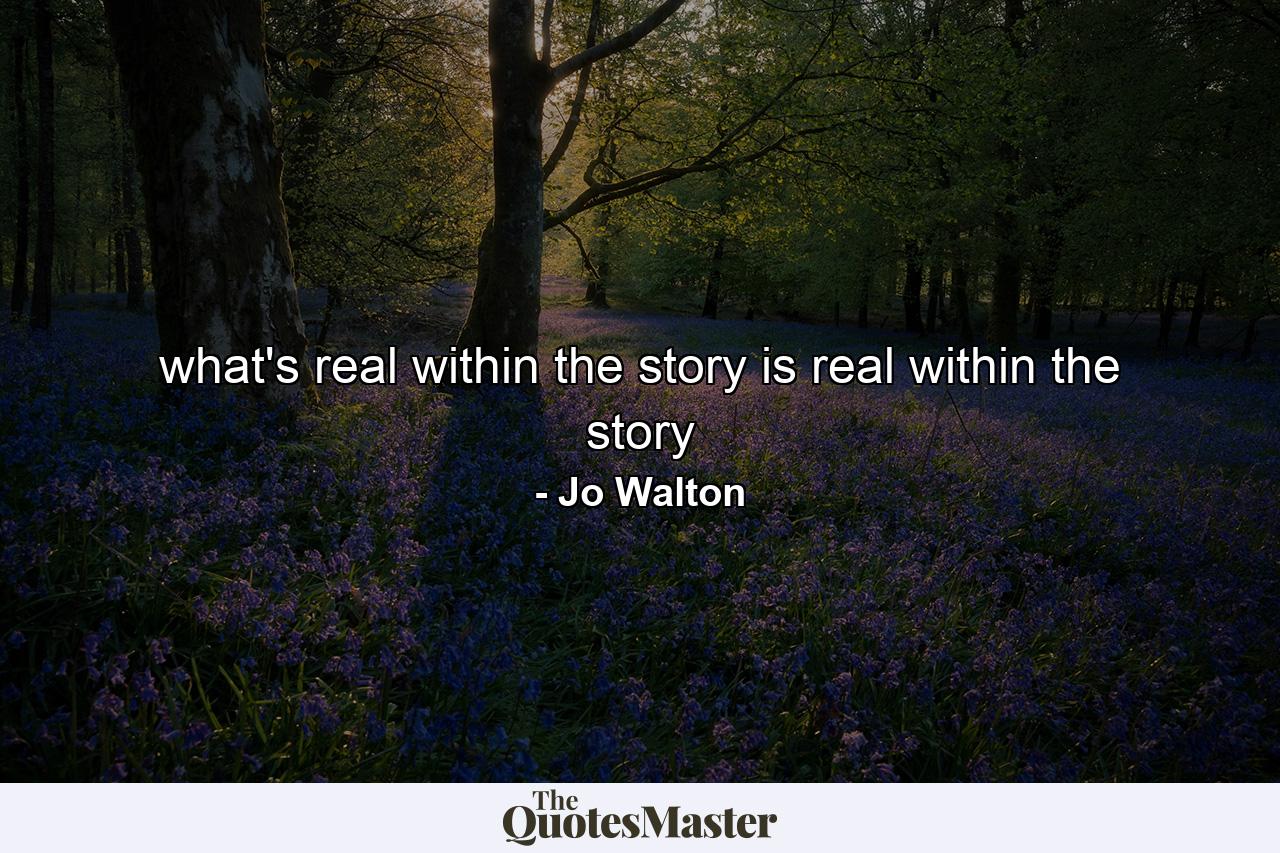 what's real within the story is real within the story - Quote by Jo Walton