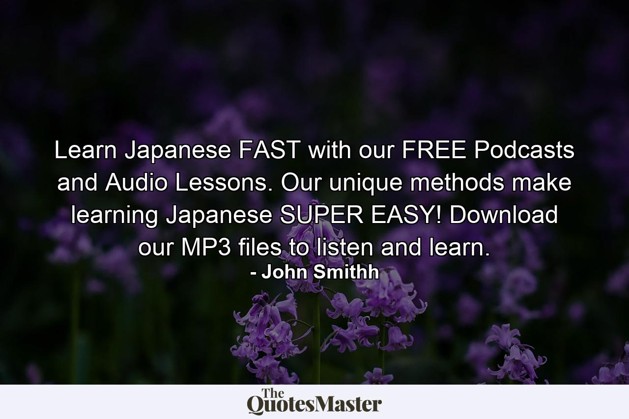 Learn Japanese FAST with our FREE Podcasts and Audio Lessons. Our unique methods make learning Japanese SUPER EASY! Download our MP3 files to listen and learn. - Quote by John Smithh