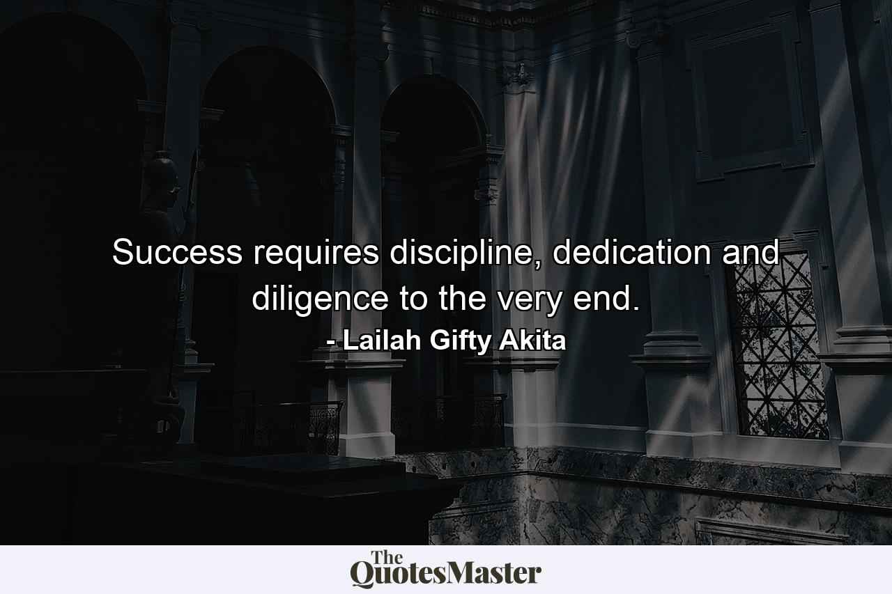 Success requires discipline, dedication and diligence to the very end. - Quote by Lailah Gifty Akita