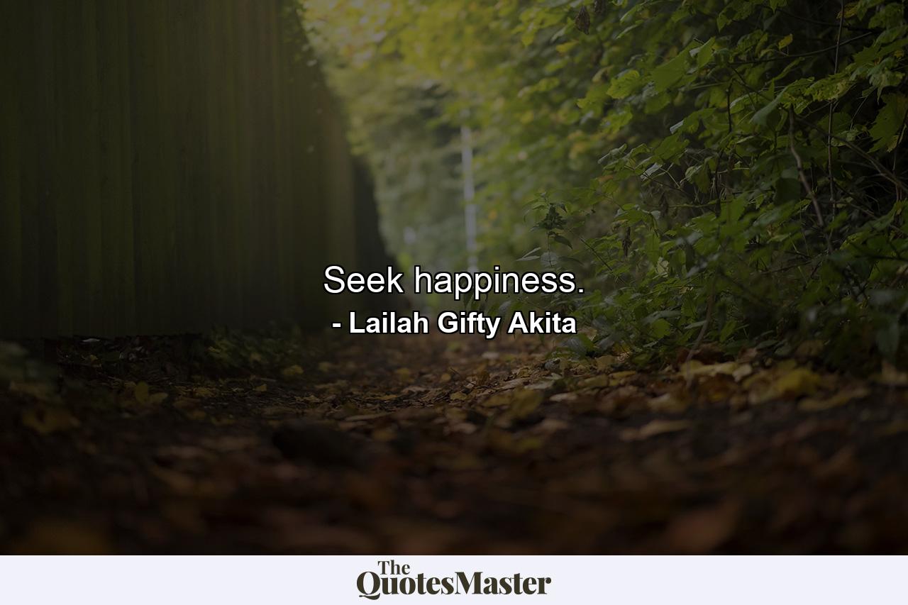 Seek happiness. - Quote by Lailah Gifty Akita