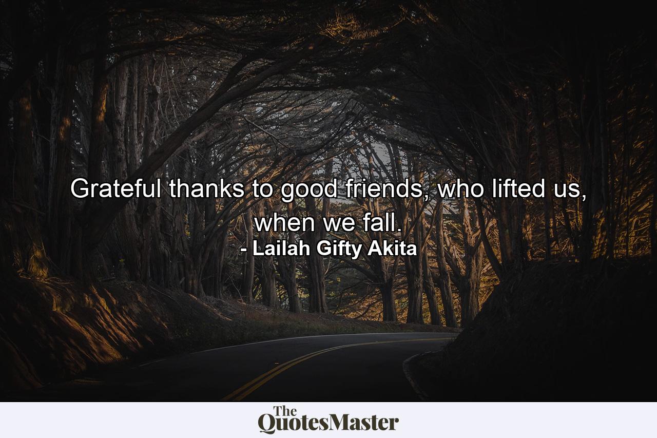 Grateful thanks to good friends, who lifted us, when we fall. - Quote by Lailah Gifty Akita