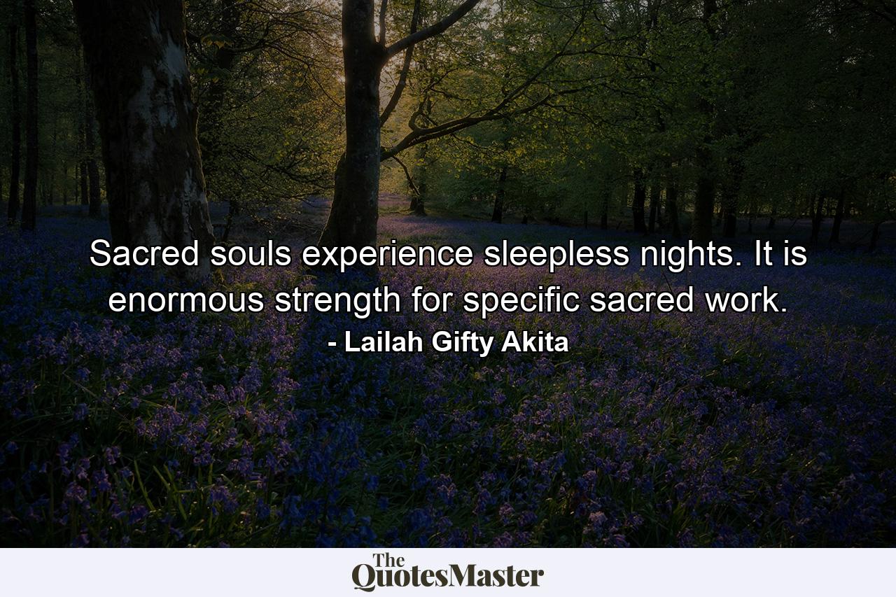 Sacred souls experience sleepless nights. It is enormous strength for specific sacred work. - Quote by Lailah Gifty Akita