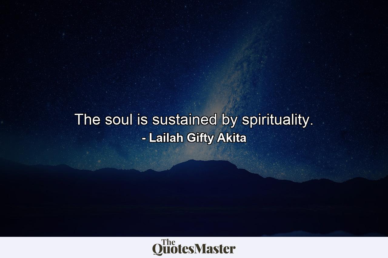 The soul is sustained by spirituality. - Quote by Lailah Gifty Akita