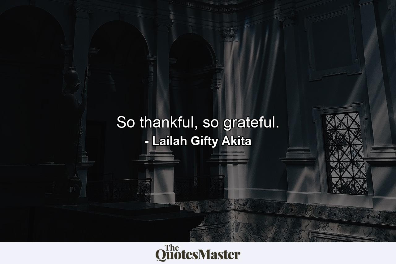 So thankful, so grateful. - Quote by Lailah Gifty Akita