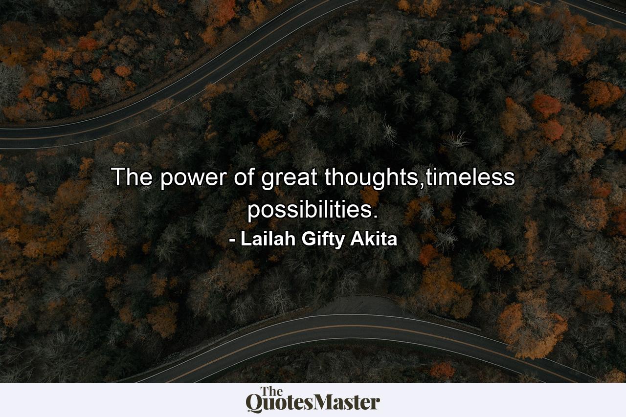 The power of great thoughts,timeless possibilities. - Quote by Lailah Gifty Akita