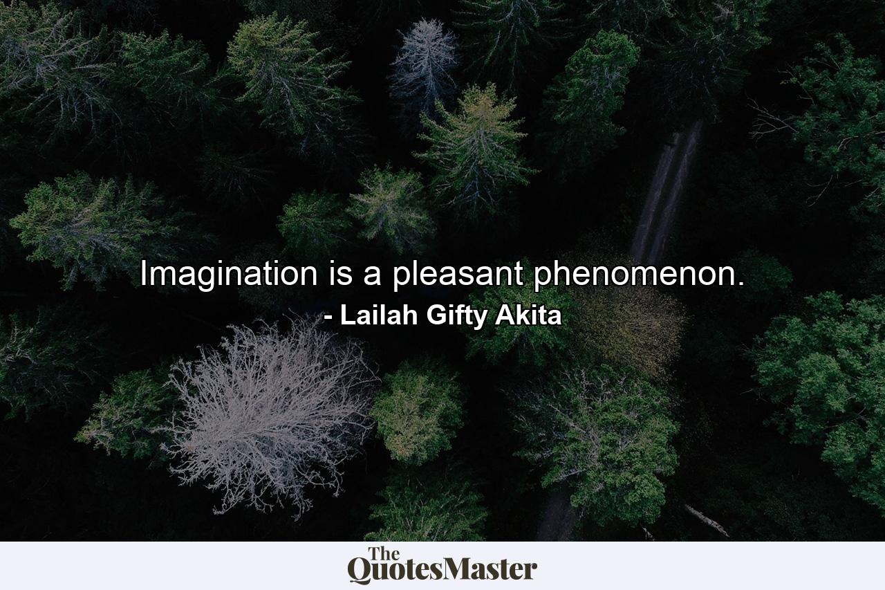 Imagination is a pleasant phenomenon. - Quote by Lailah Gifty Akita