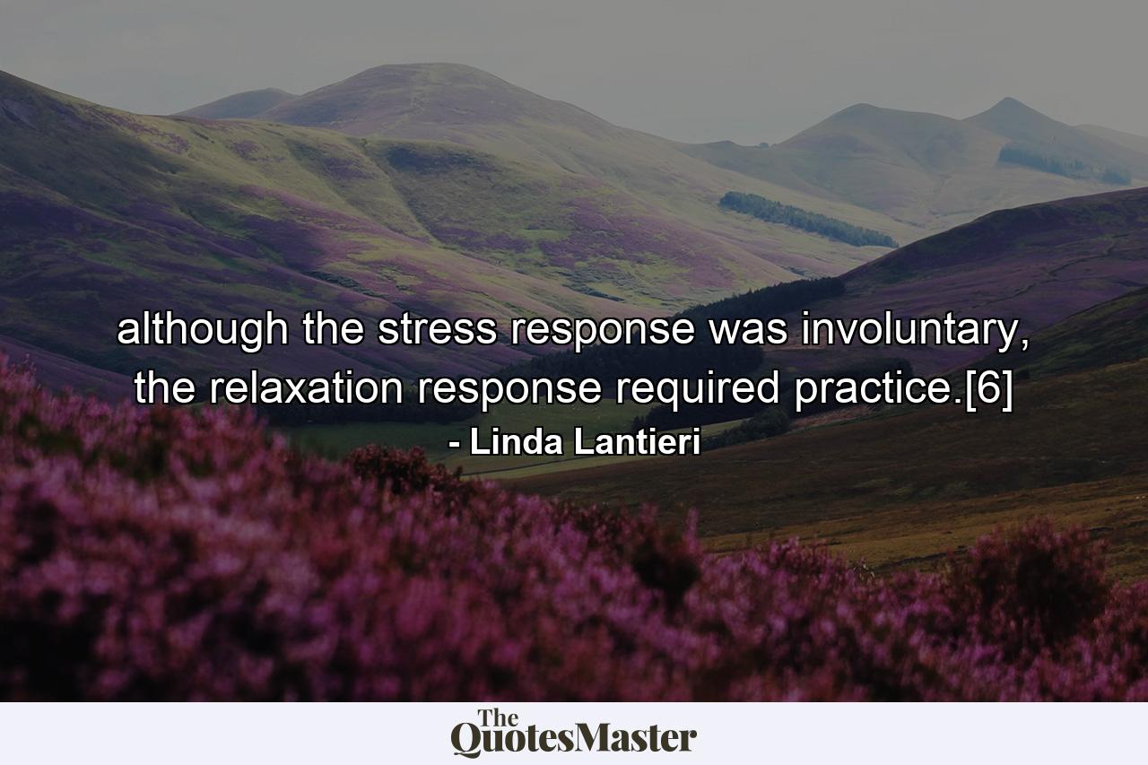 although the stress response was involuntary, the relaxation response required practice.[6] - Quote by Linda Lantieri