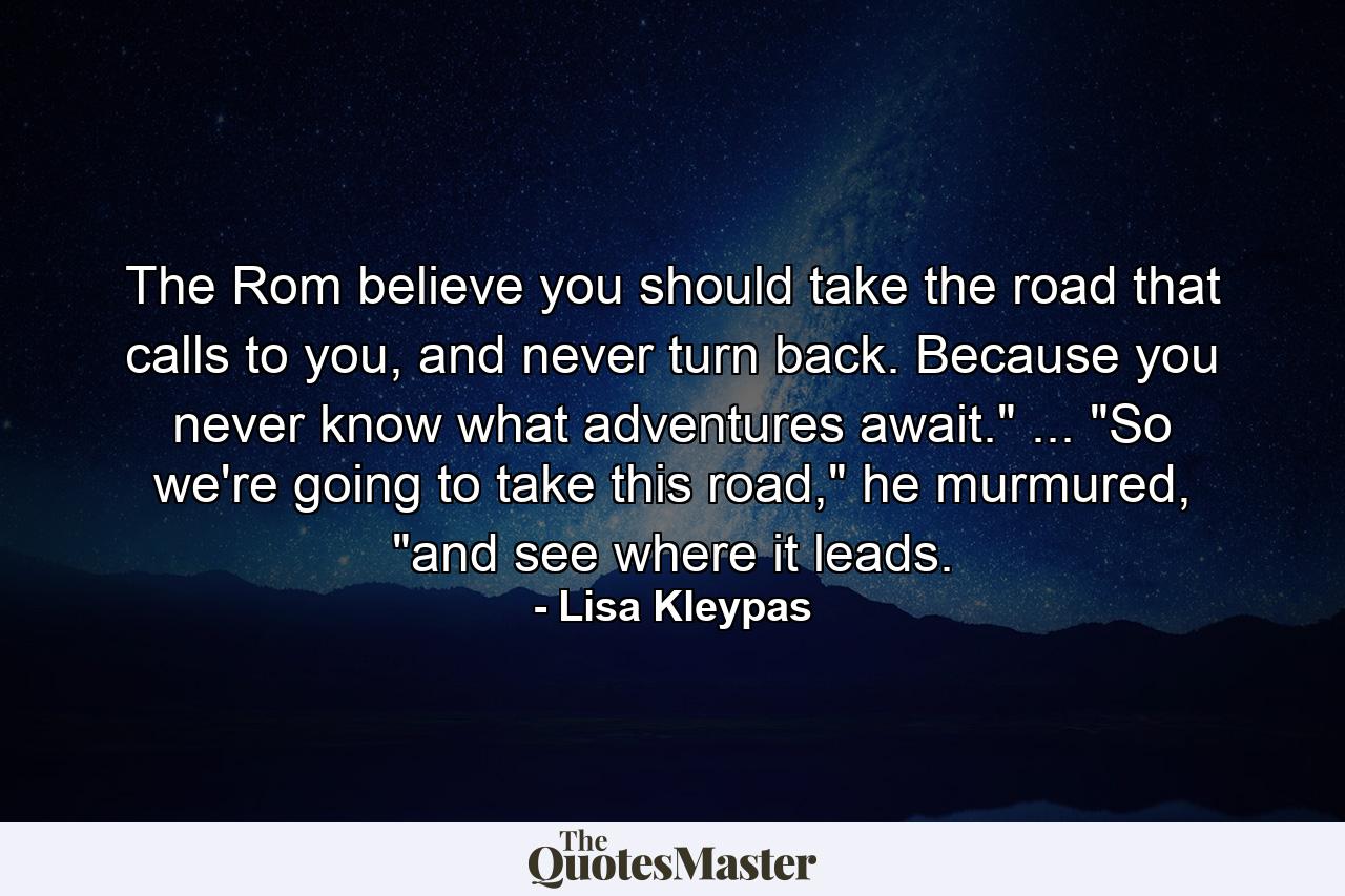 The Rom believe you should take the road that calls to you, and never turn back. Because you never know what adventures await.