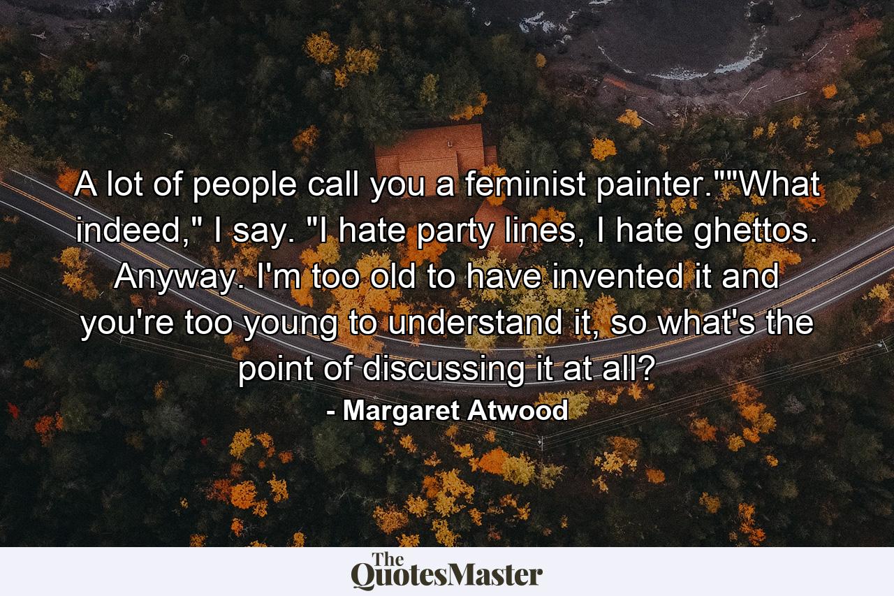 A lot of people call you a feminist painter.