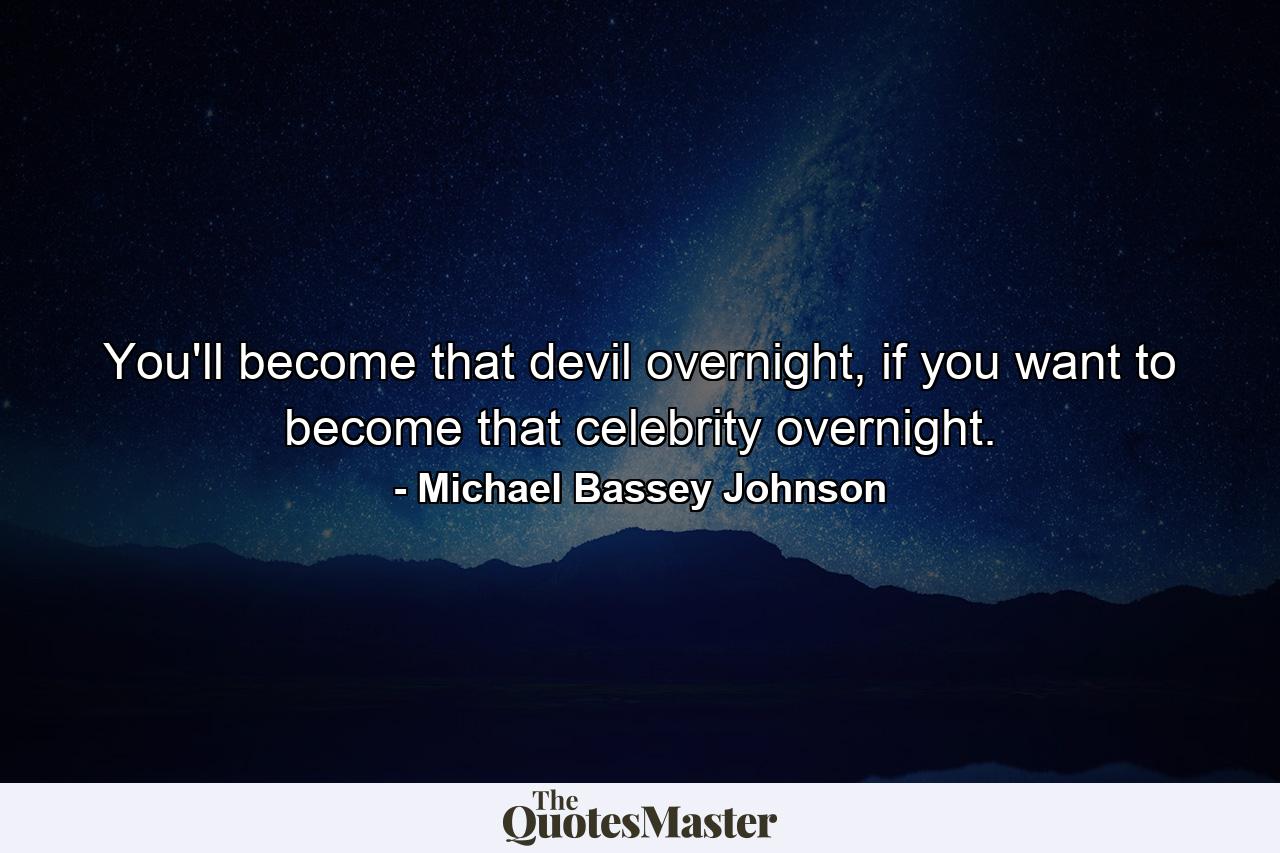 You'll become that devil overnight, if you want to become that celebrity overnight. - Quote by Michael Bassey Johnson