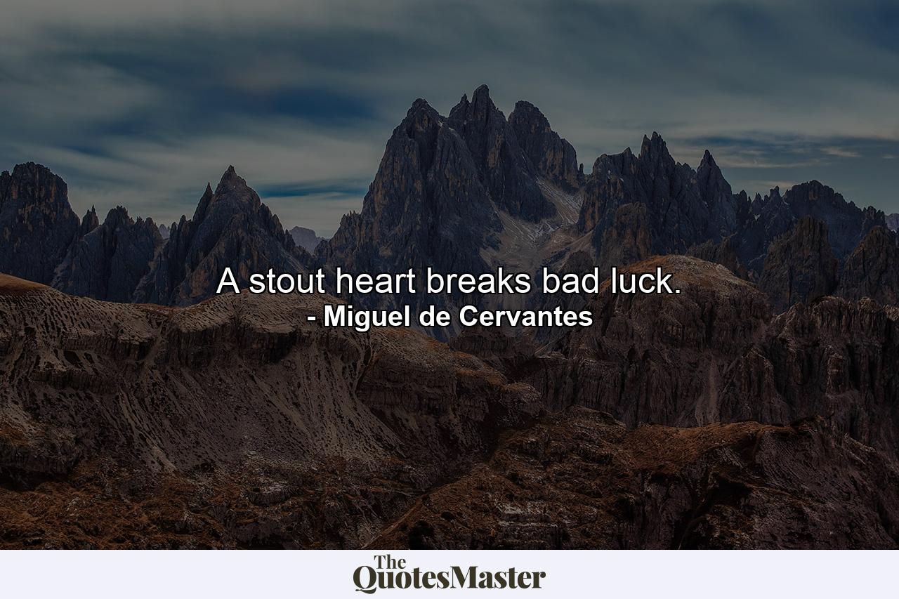 A stout heart breaks bad luck. - Quote by Miguel de Cervantes