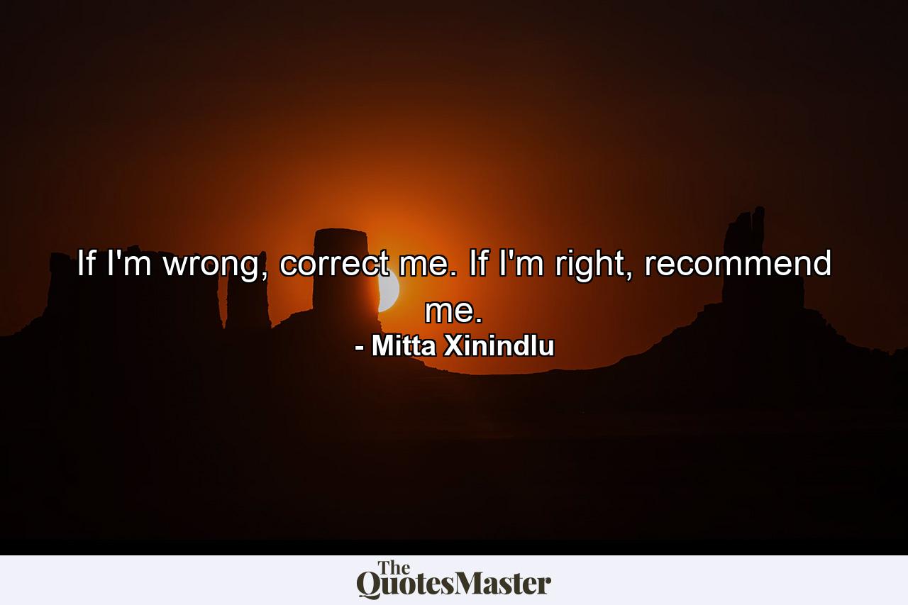 If I'm wrong, correct me. If I'm right, recommend me. - Quote by Mitta Xinindlu