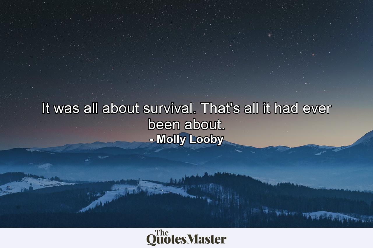 It was all about survival. That's all it had ever been about. - Quote by Molly Looby