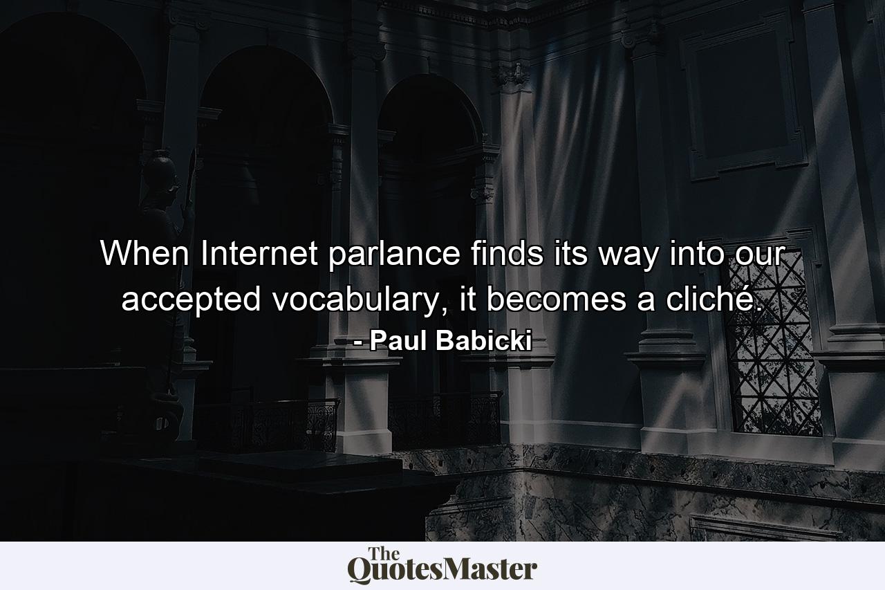 When Internet parlance finds its way into our accepted vocabulary, it becomes a cliché. - Quote by Paul Babicki