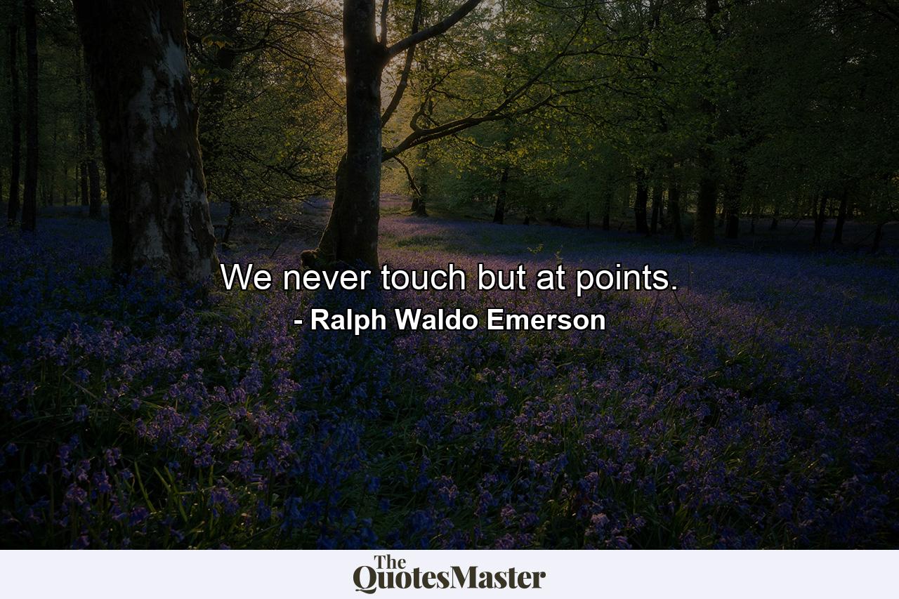 We never touch but at points. - Quote by Ralph Waldo Emerson