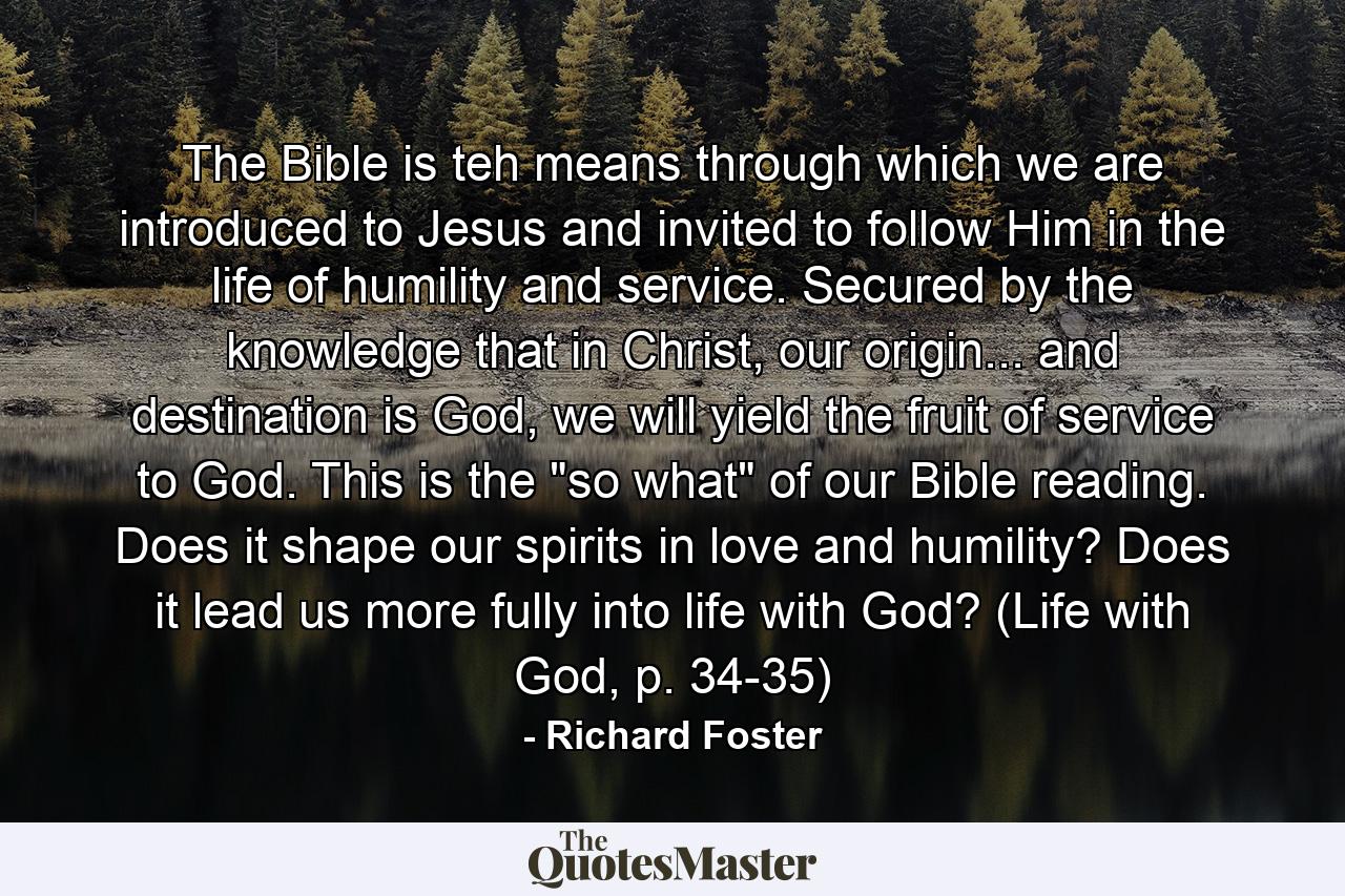 The Bible is teh means through which we are introduced to Jesus and invited to follow Him in the life of humility and service. Secured by the knowledge that in Christ, our origin... and destination is God, we will yield the fruit of service to God. This is the 