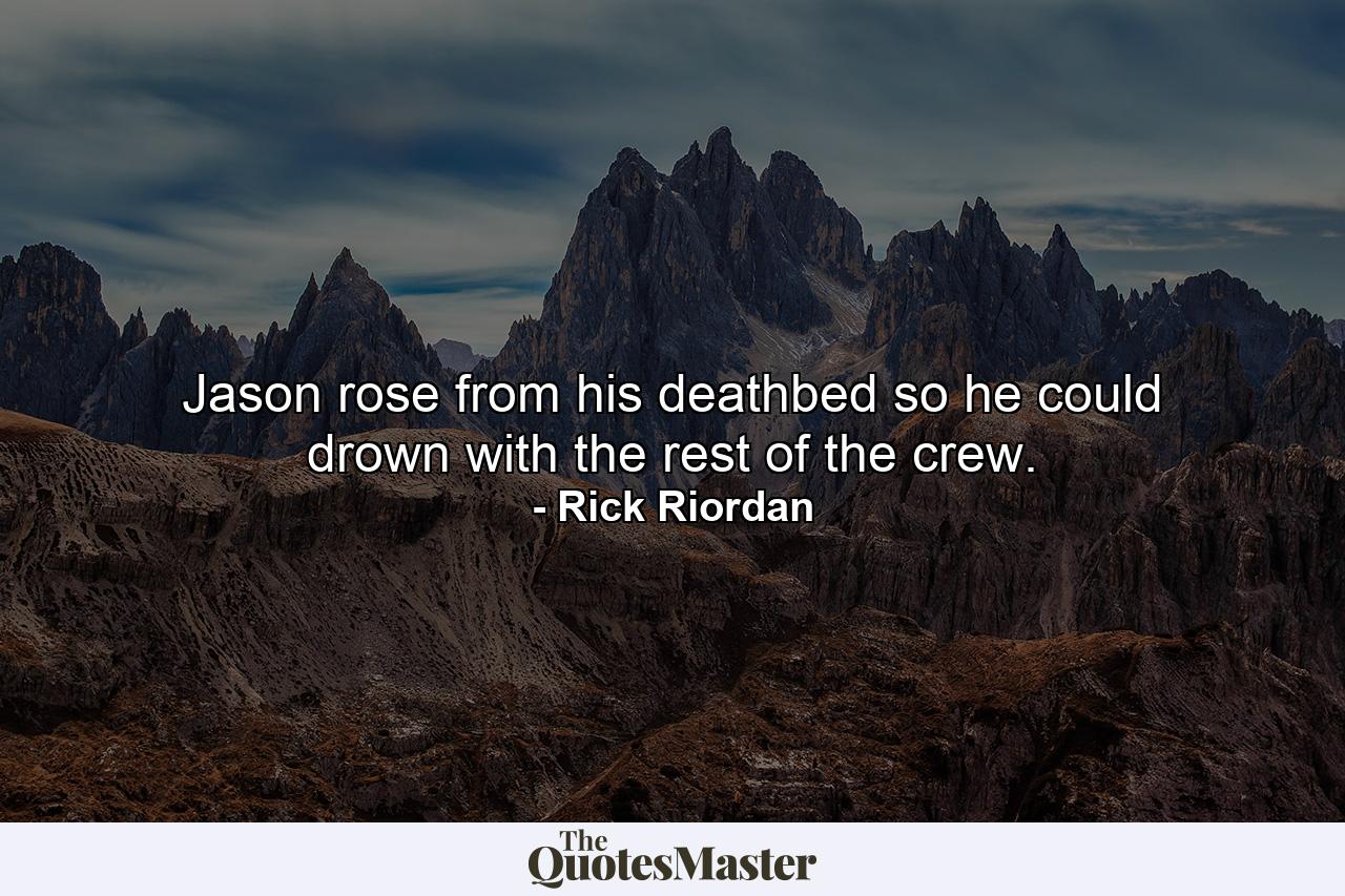 Jason rose from his deathbed so he could drown with the rest of the crew. - Quote by Rick Riordan