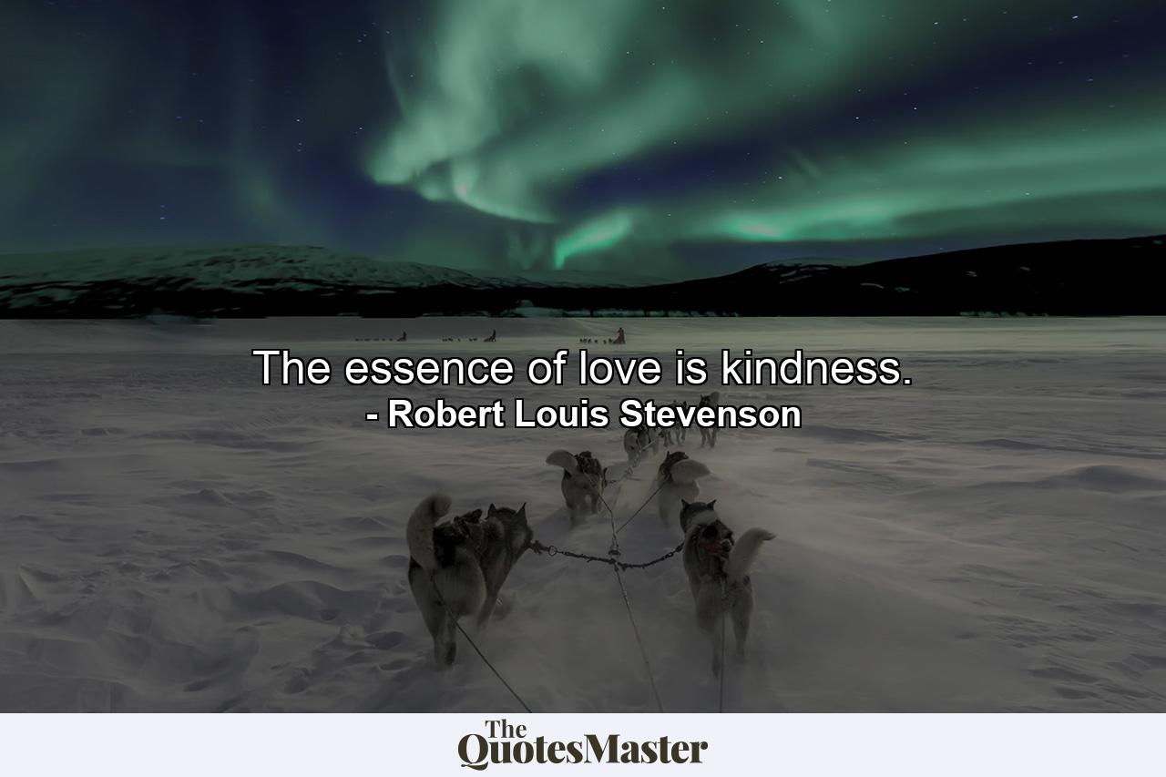 The essence of love is kindness. - Quote by Robert Louis Stevenson