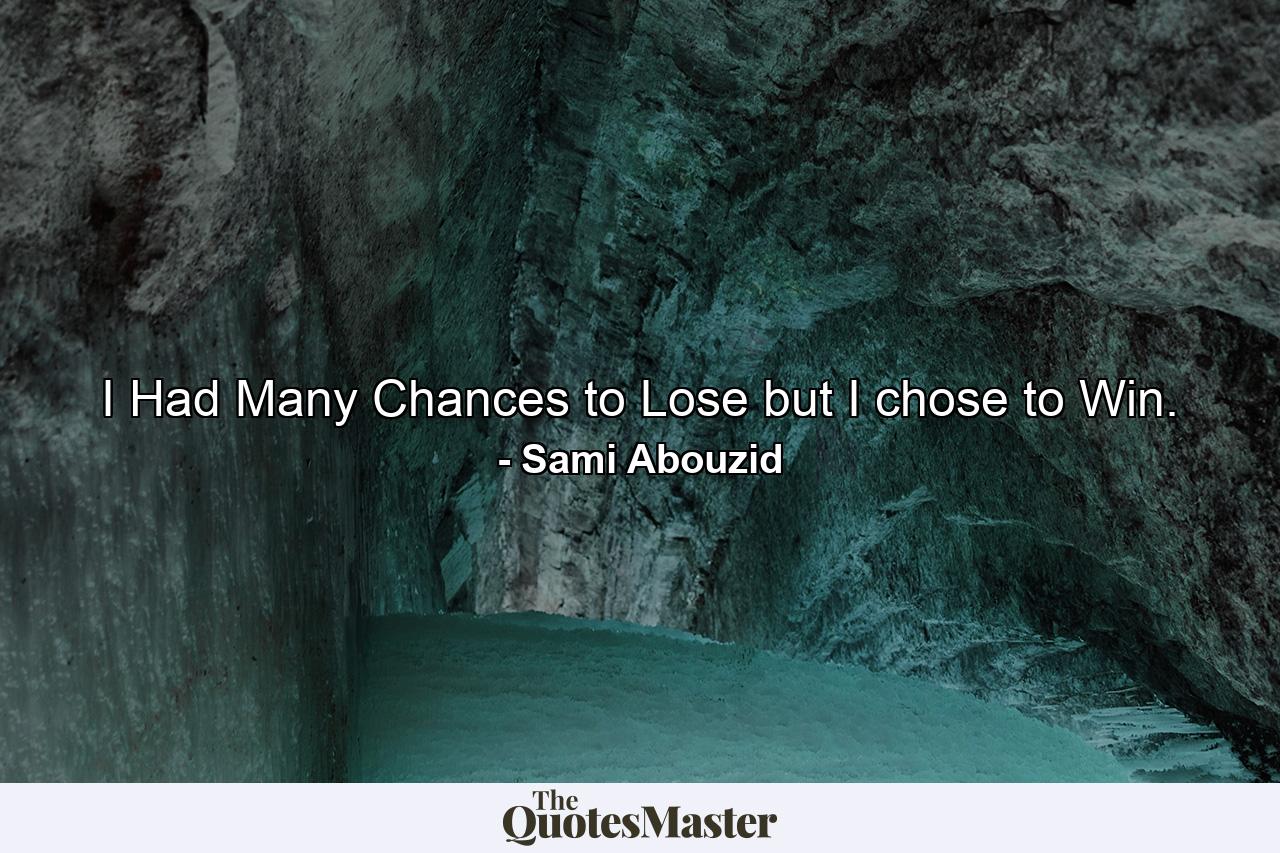 I Had Many Chances to Lose but I chose to Win. - Quote by Sami Abouzid