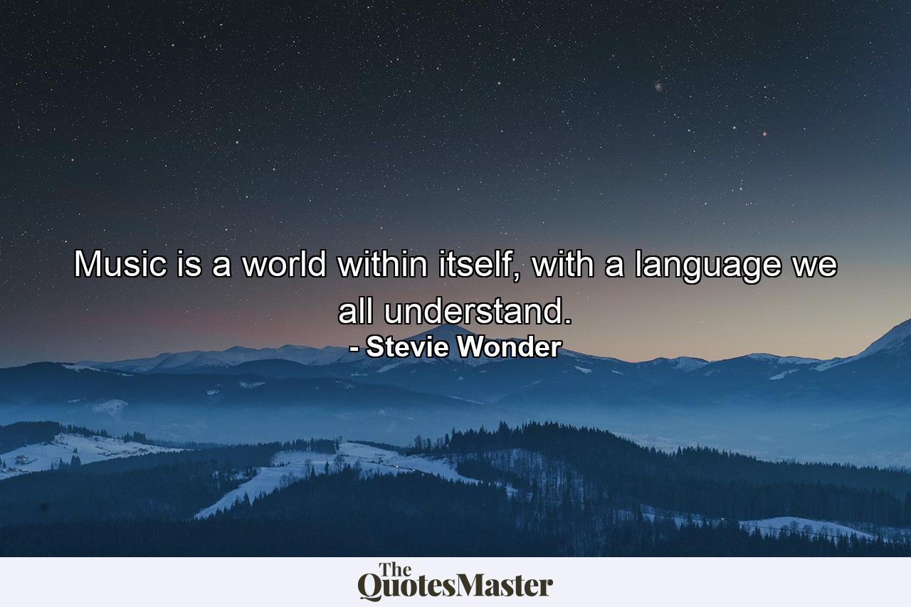 Music is a world within itself, with a language we all understand. - Quote by Stevie Wonder