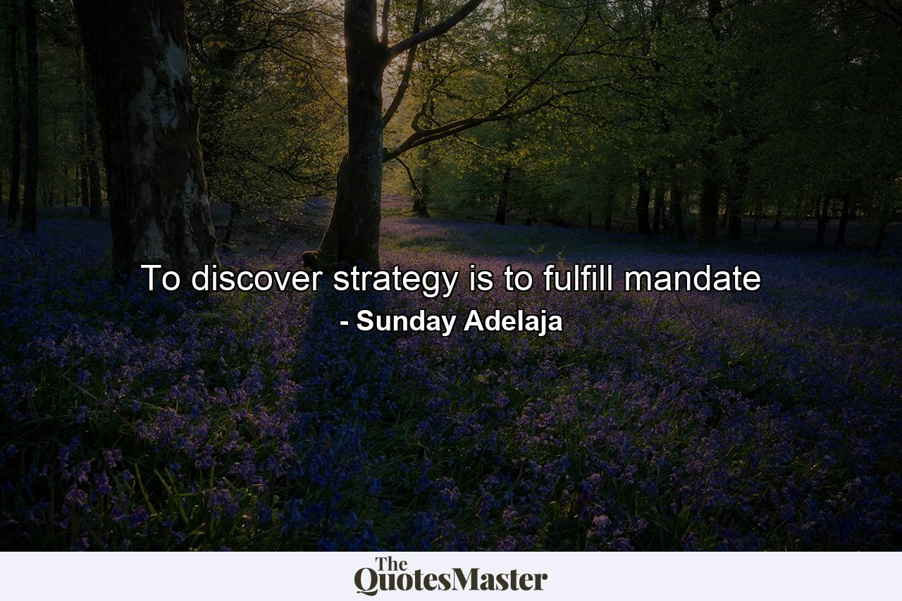 To discover strategy is to fulfill mandate - Quote by Sunday Adelaja