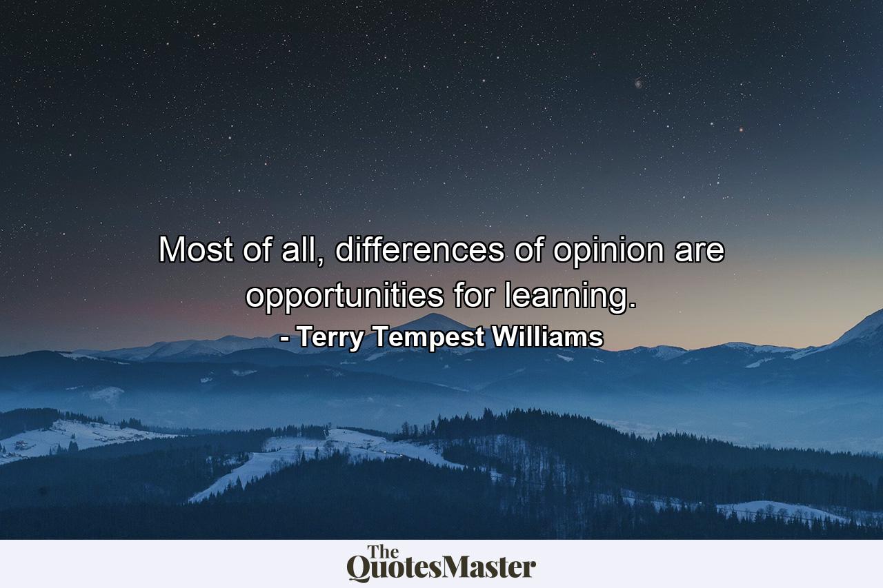 Most of all, differences of opinion are opportunities for learning. - Quote by Terry Tempest Williams