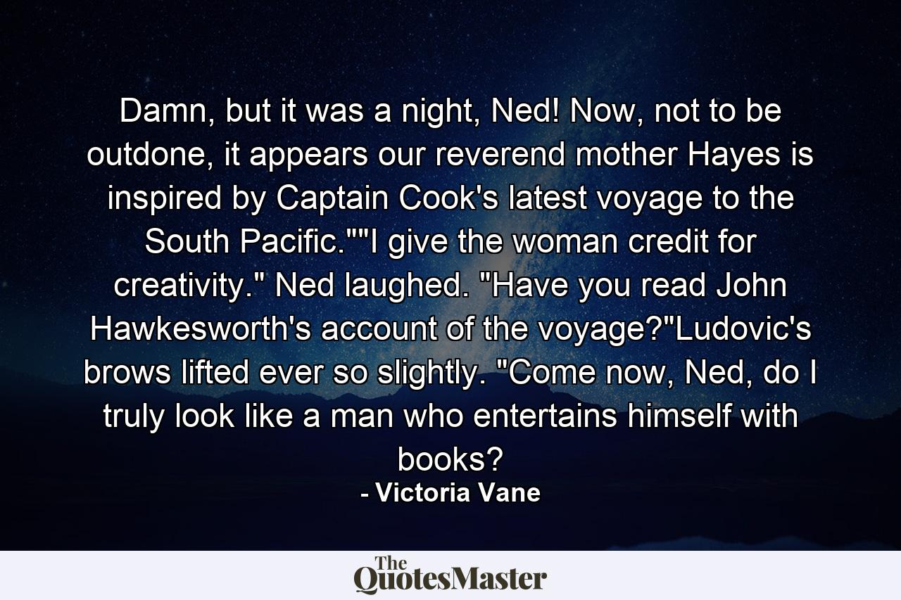 Damn, but it was a night, Ned! Now, not to be outdone, it appears our reverend mother Hayes is inspired by Captain Cook's latest voyage to the South Pacific.