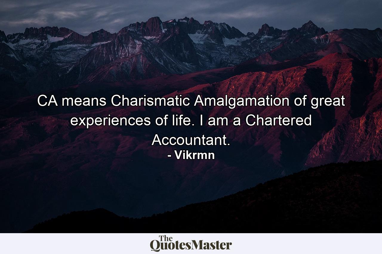 CA means Charismatic Amalgamation of great experiences of life. I am a Chartered Accountant. - Quote by Vikrmn