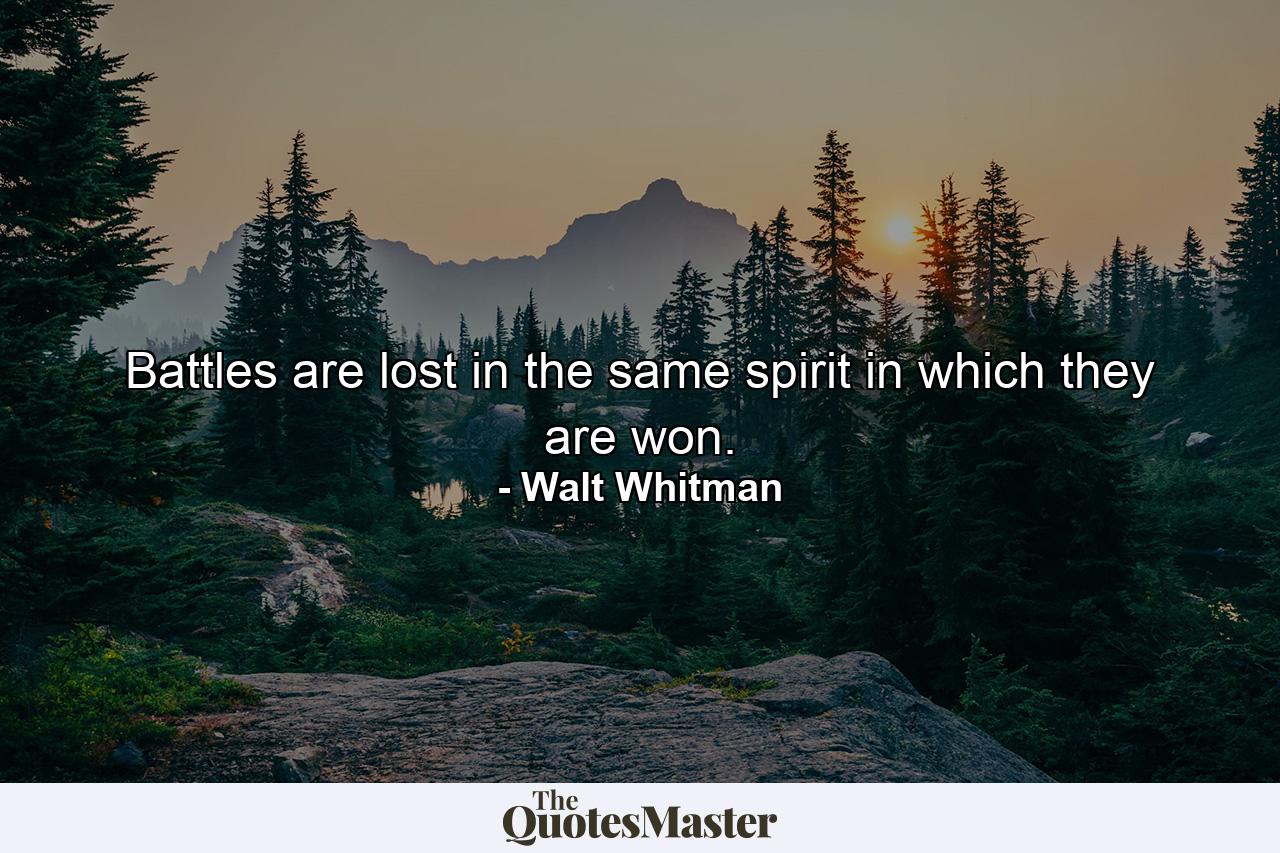 Battles are lost in the same spirit in which they are won. - Quote by Walt Whitman