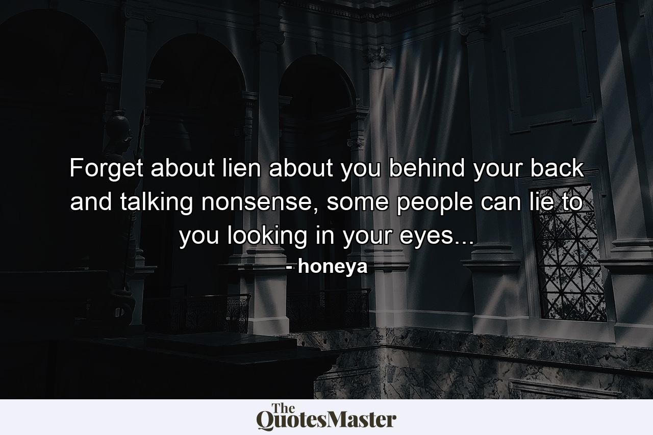 Forget about lien about you behind your back and talking nonsense, some people can lie to you looking in your eyes... - Quote by honeya