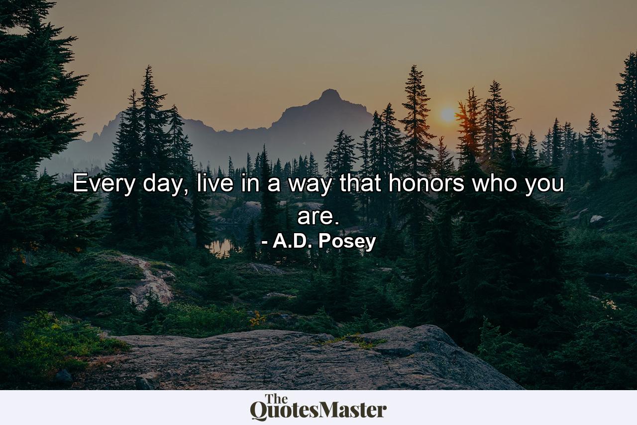 Every day, live in a way that honors who you are. - Quote by A.D. Posey