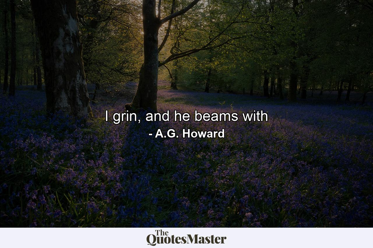 I grin, and he beams with - Quote by A.G. Howard