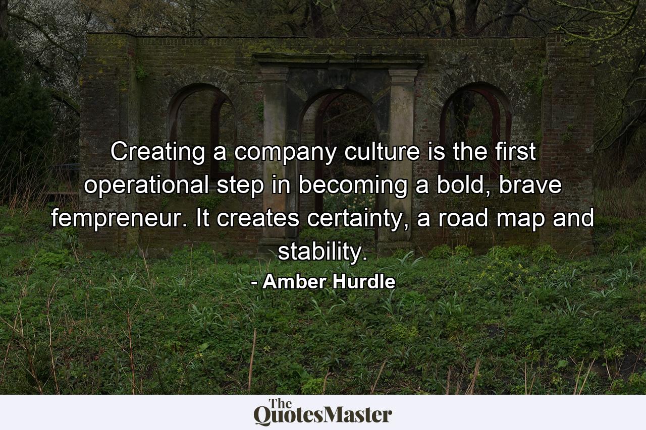 Creating a company culture is the first operational step in becoming a bold, brave fempreneur. It creates certainty, a road map and stability. - Quote by Amber Hurdle