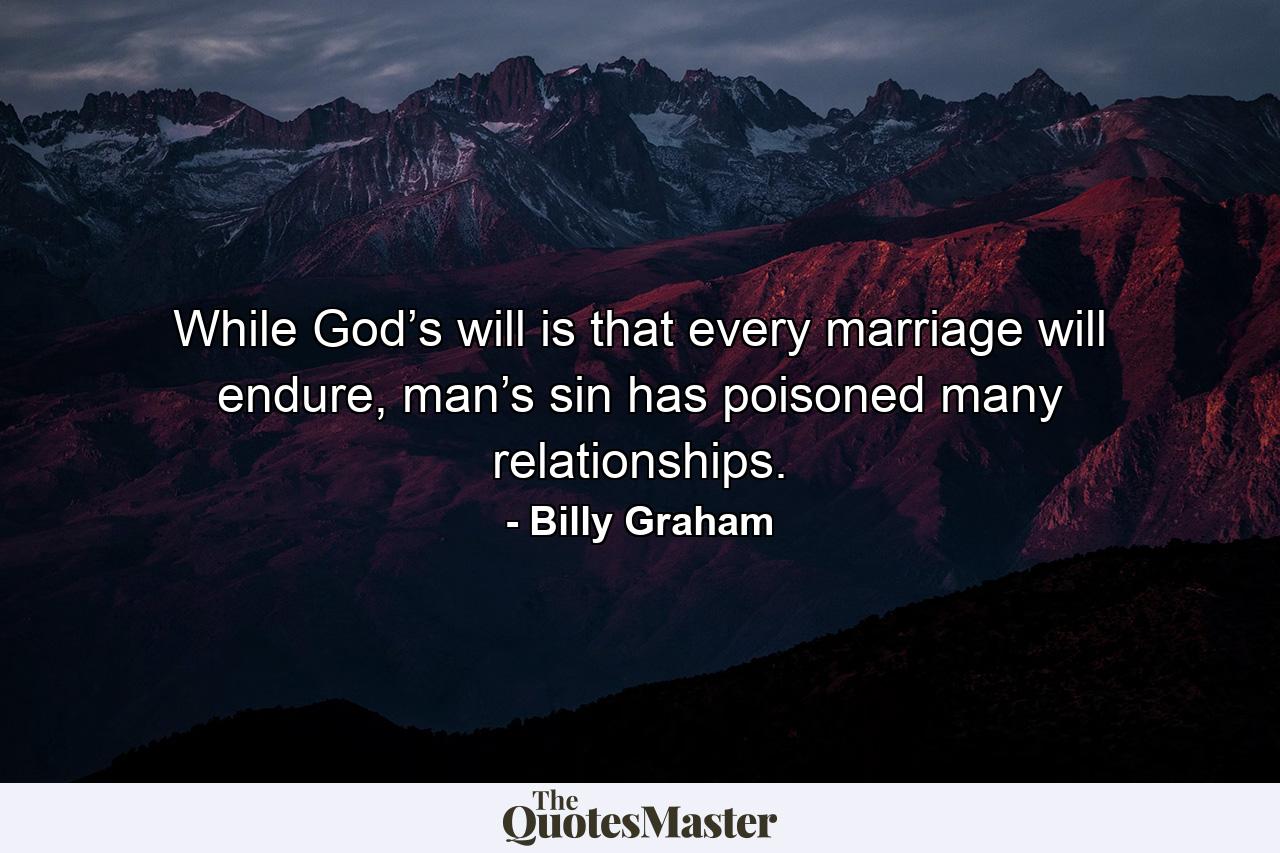 While God’s will is that every marriage will endure, man’s sin has poisoned many relationships. - Quote by Billy Graham