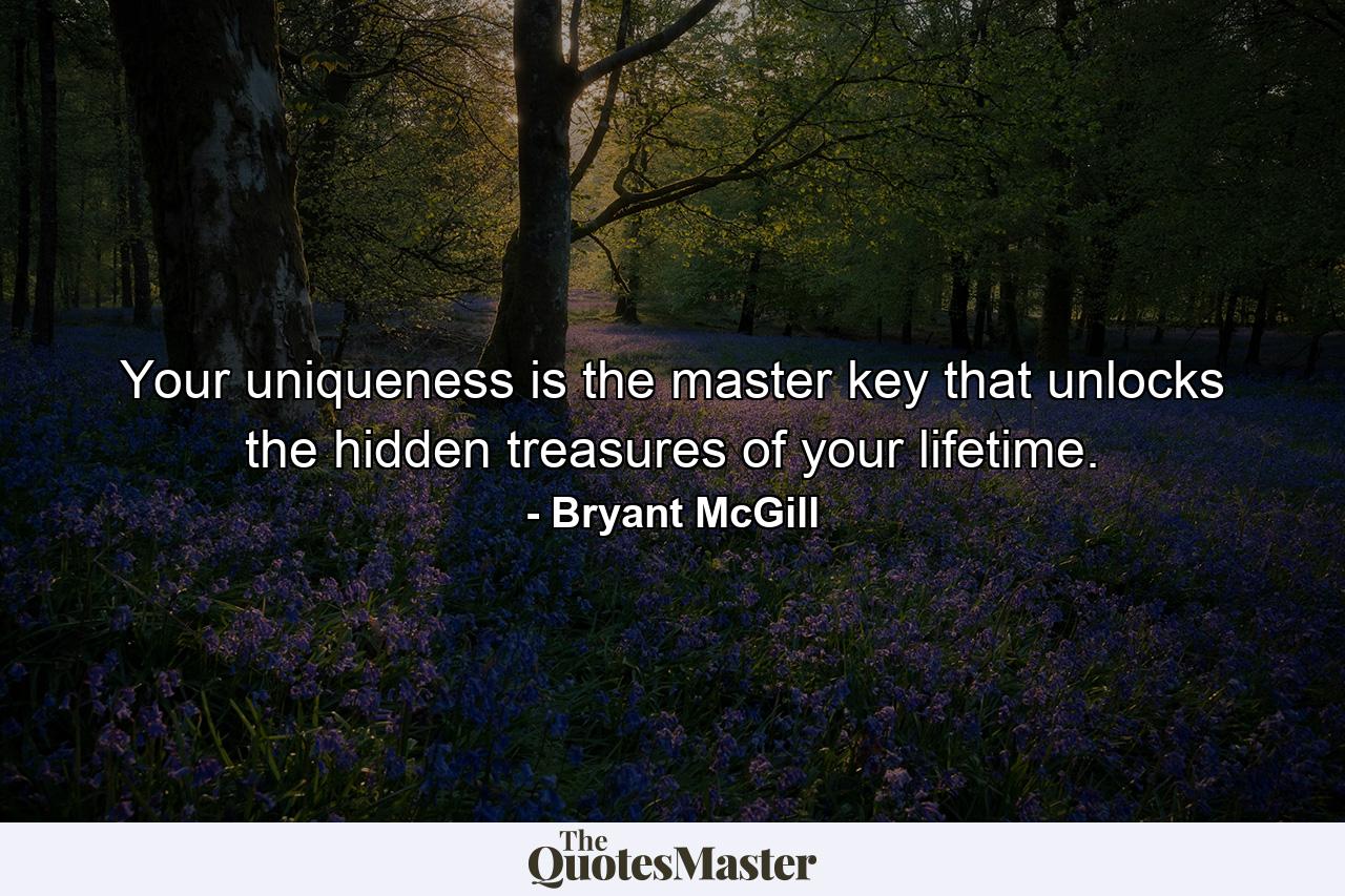 Your uniqueness is the master key that unlocks the hidden treasures of your lifetime. - Quote by Bryant McGill