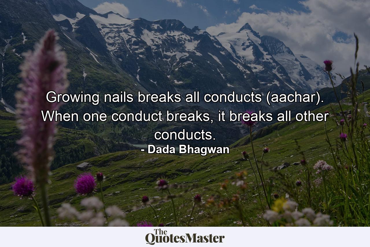 Growing nails breaks all conducts (aachar). When one conduct breaks, it breaks all other conducts. - Quote by Dada Bhagwan