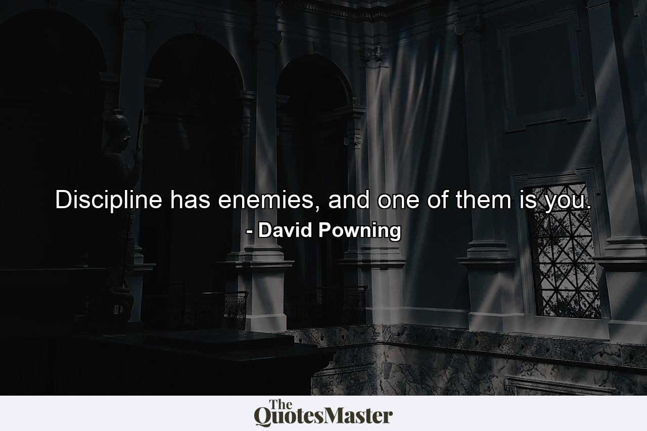 Discipline has enemies, and one of them is you. - Quote by David Powning