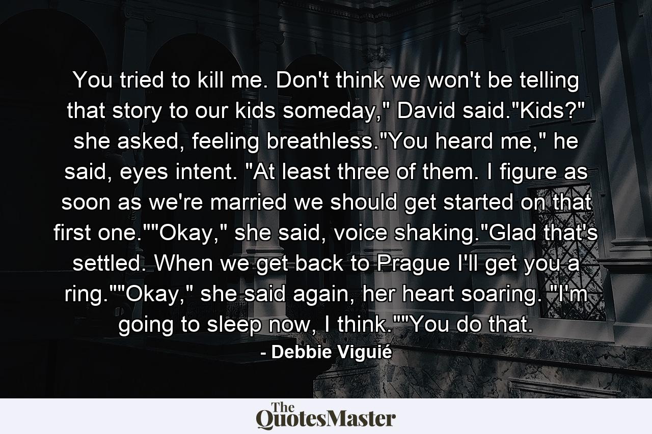 You tried to kill me. Don't think we won't be telling that story to our kids someday,