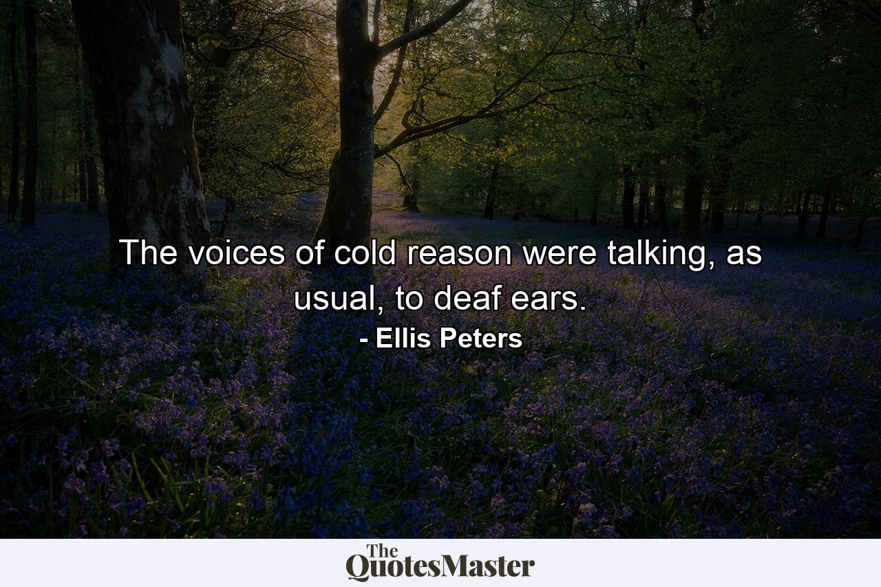 The voices of cold reason were talking, as usual, to deaf ears. - Quote by Ellis Peters