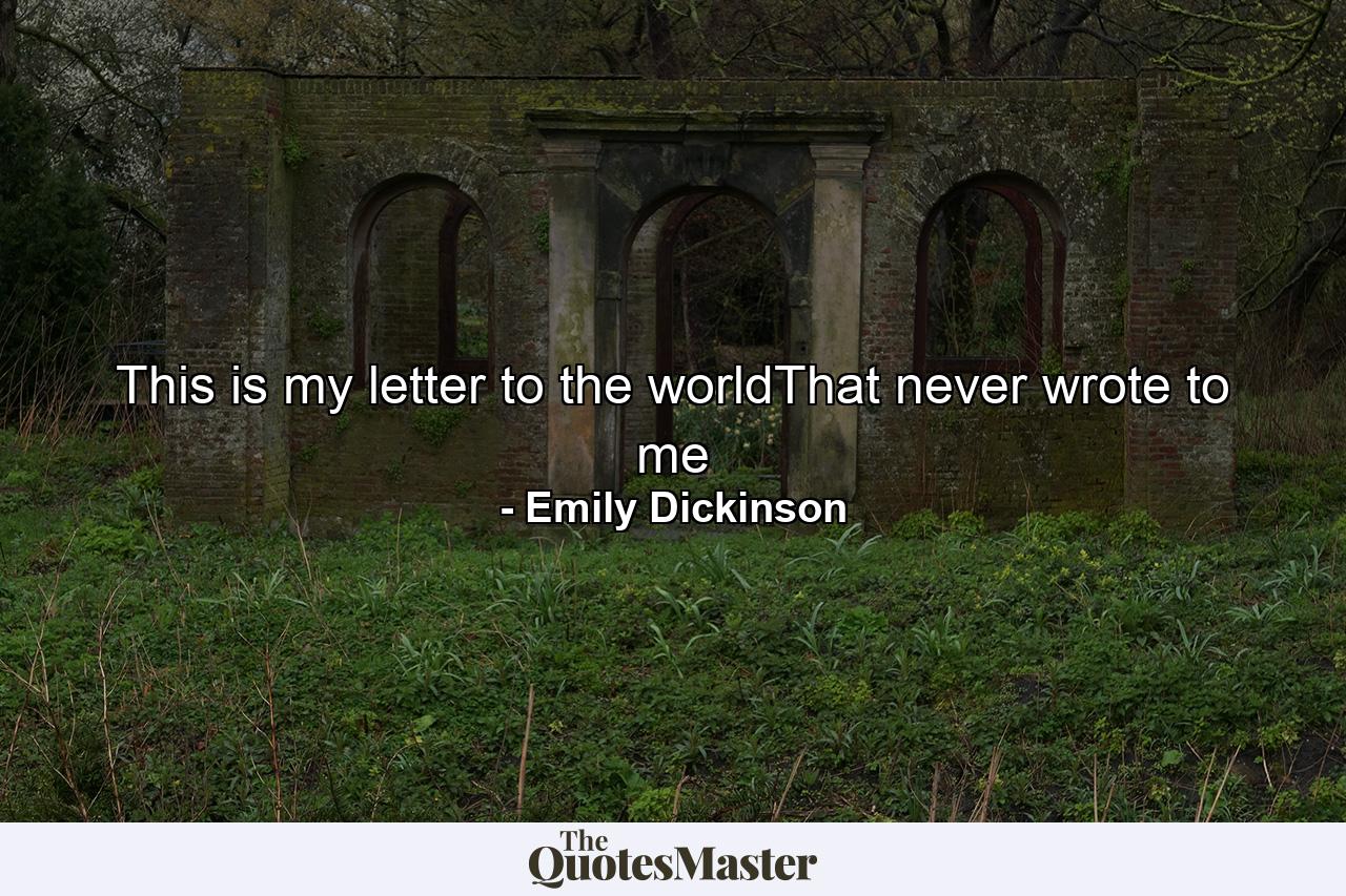 This is my letter to the worldThat never wrote to me - Quote by Emily Dickinson