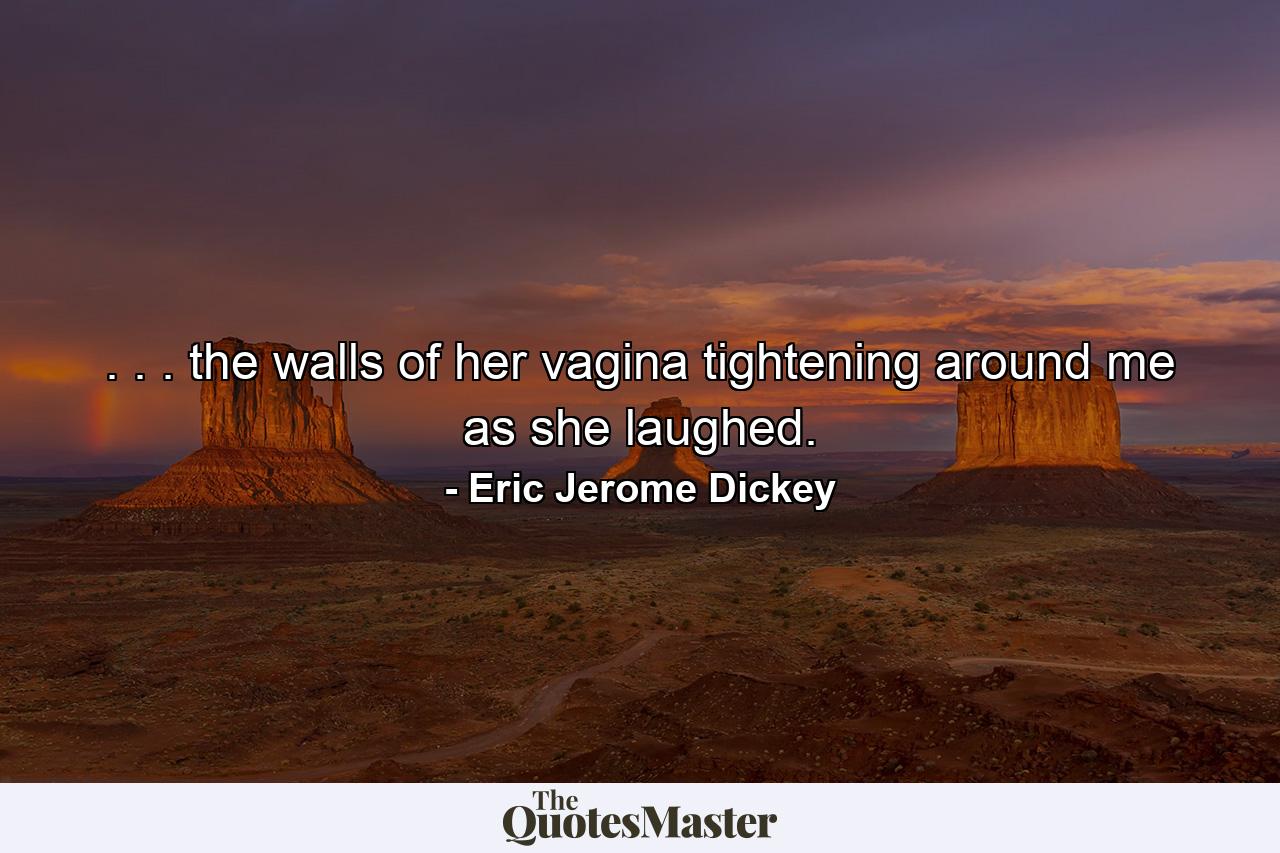 . . . the walls of her vagina tightening around me as she laughed. - Quote by Eric Jerome Dickey