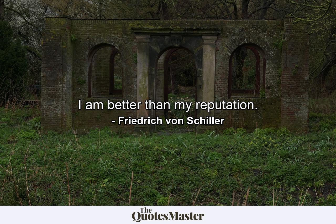 I am better than my reputation. - Quote by Friedrich von Schiller