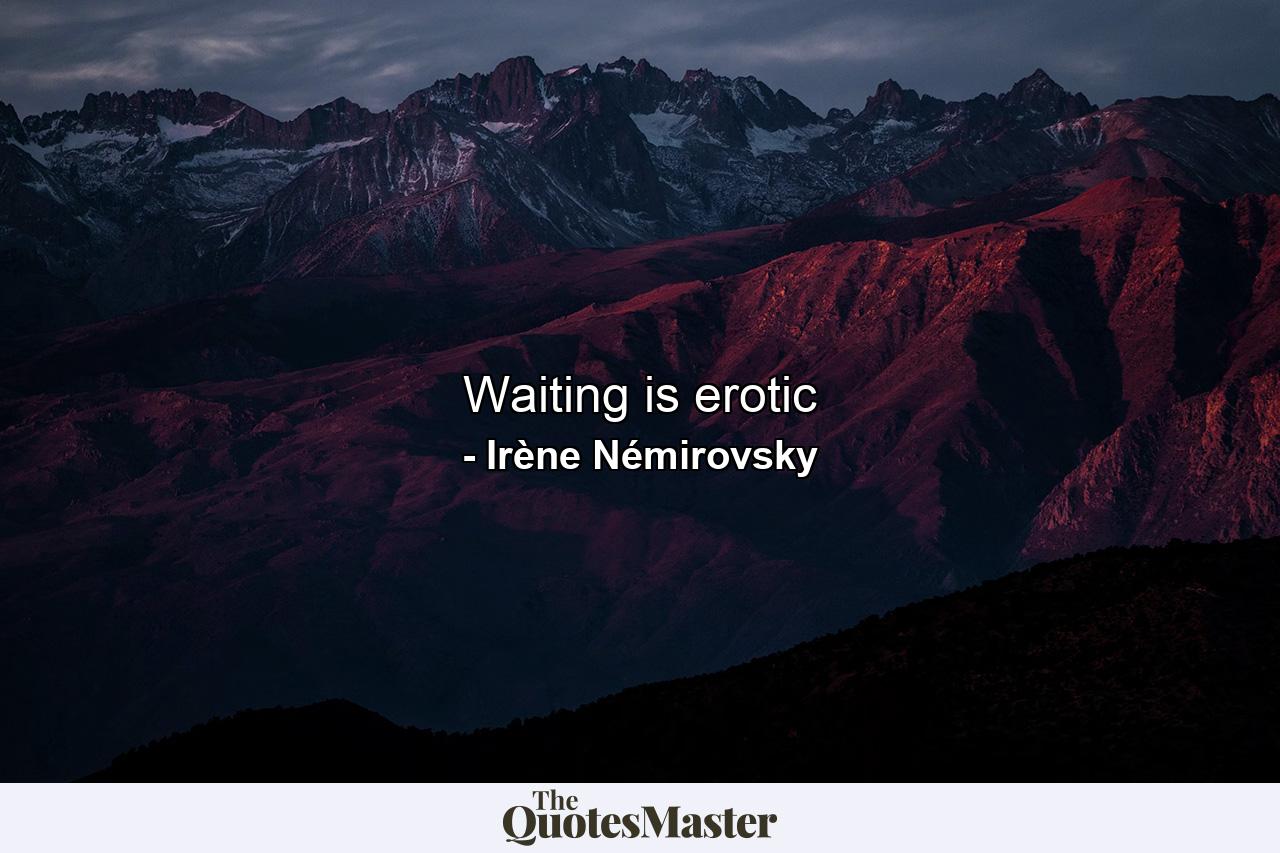 Waiting is erotic - Quote by Irène Némirovsky