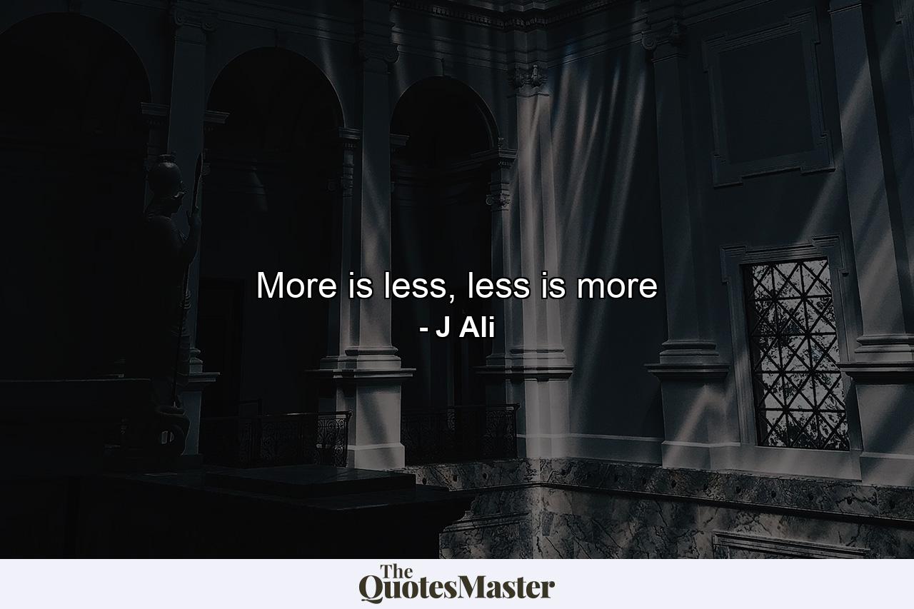 More is less, less is more - Quote by J Ali