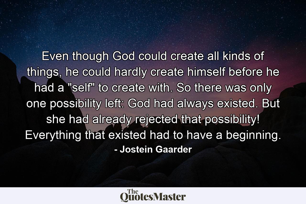 Even though God could create all kinds of things, he could hardly create himself before he had a 