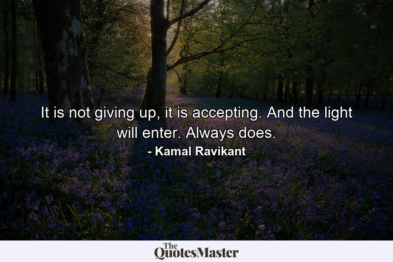 It is not giving up, it is accepting. And the light will enter. Always does. - Quote by Kamal Ravikant