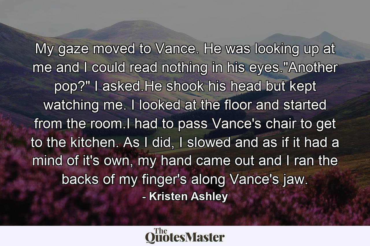 My gaze moved to Vance. He was looking up at me and I could read nothing in his eyes.